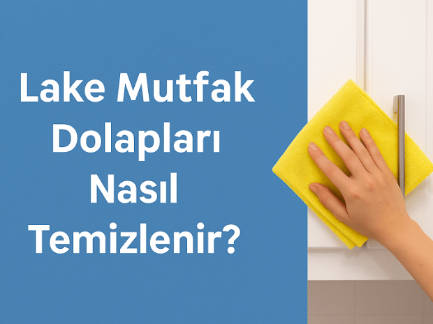 Lake Mutfak Dolapları Nasıl Temizlenir?